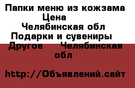 Папки меню из кожзама › Цена ­ 700 - Челябинская обл. Подарки и сувениры » Другое   . Челябинская обл.